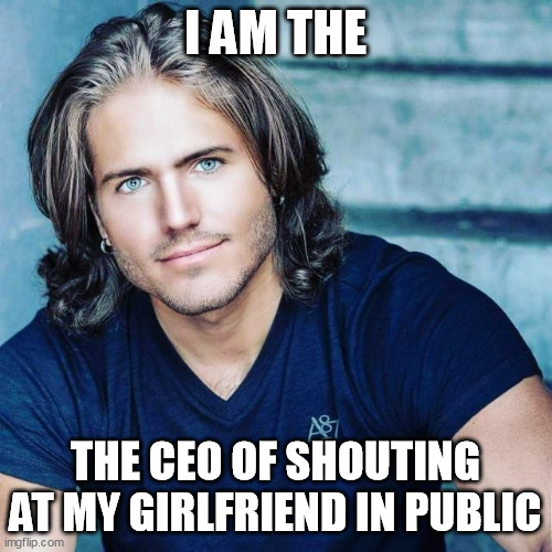 The Final Boss of The Kyles | I AM THE; THE CEO OF SHOUTING AT MY GIRLFRIEND IN PUBLIC | image tagged in the final boss of the kyles,karen,kyle,covid-19,lmao | made w/ Imgflip meme maker