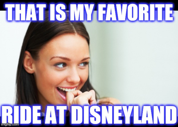 Flirty Fiona | THAT IS MY FAVORITE RIDE AT DISNEYLAND | image tagged in flirty fiona | made w/ Imgflip meme maker