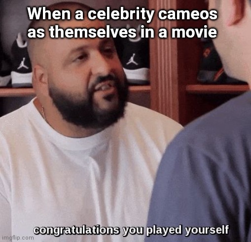 congratulations you played yourself  |  When a celebrity cameos as themselves in a movie | image tagged in congratulations you played yourself | made w/ Imgflip meme maker