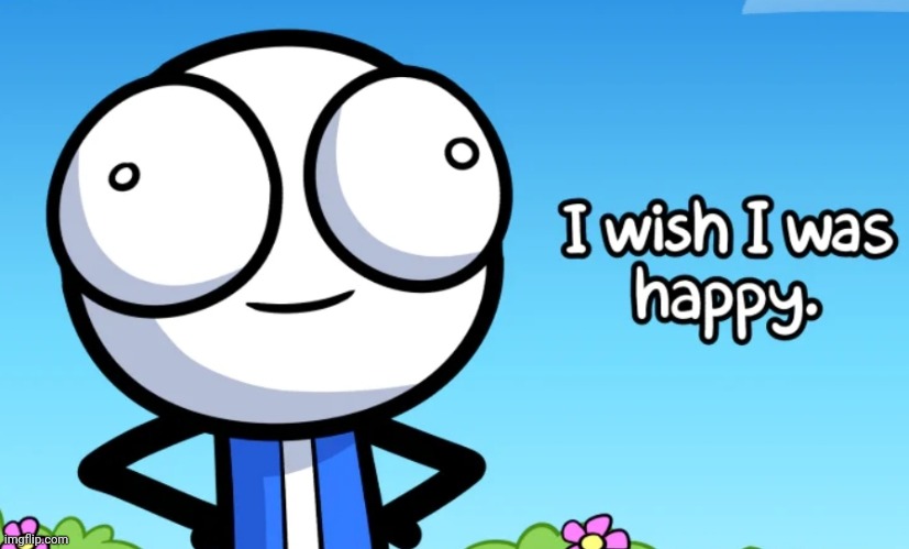 I wish I was happy | image tagged in i wish i was happy | made w/ Imgflip meme maker