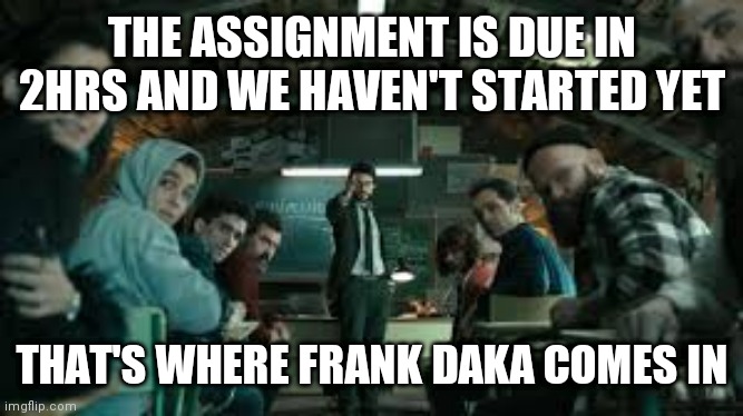 La casa de papel | THE ASSIGNMENT IS DUE IN 2HRS AND WE HAVEN'T STARTED YET; THAT'S WHERE FRANK DAKA COMES IN | image tagged in la casa de papel | made w/ Imgflip meme maker
