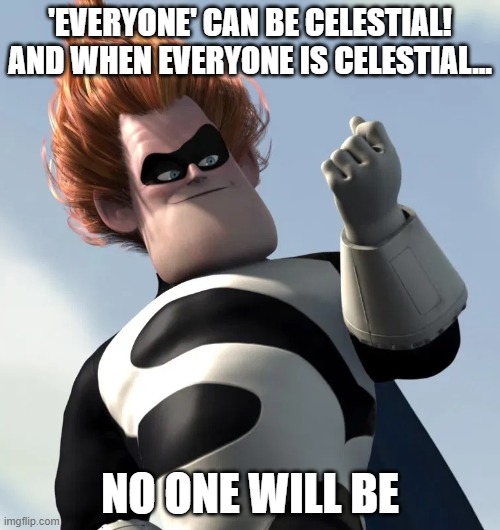 'EVERYONE' CAN BE CELESTIAL! AND WHEN EVERYONE IS CELESTIAL... NO ONE WILL BE | made w/ Imgflip meme maker