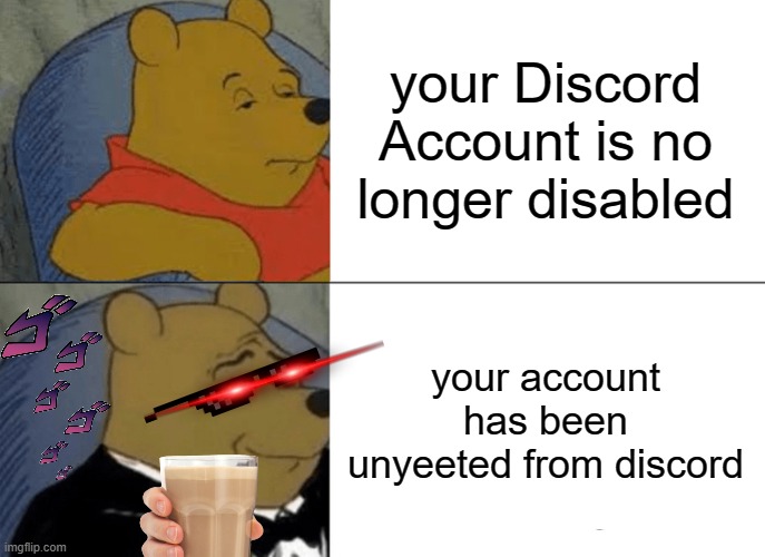 How in the citric acid crap did I do this | your Discord Account is no longer disabled; your account has been unyeeted from discord | image tagged in memes,tuxedo winnie the pooh | made w/ Imgflip meme maker