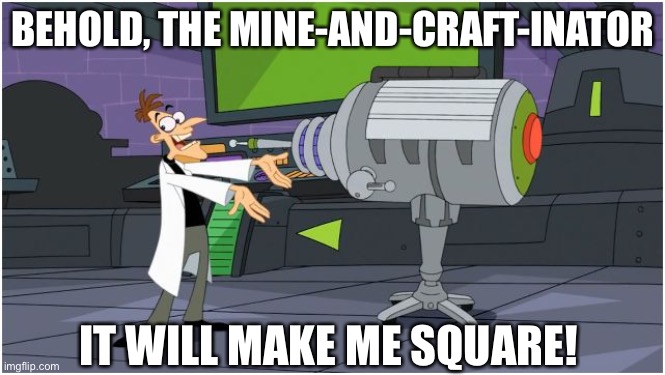 Minecraft and Doofenshmirtz shall become one! Dr. Doof says the name was on the label ‘cause Perry was a bit confused | BEHOLD, THE MINE-AND-CRAFT-INATOR; IT WILL MAKE ME SQUARE! | image tagged in behold dr doofenshmirtz | made w/ Imgflip meme maker