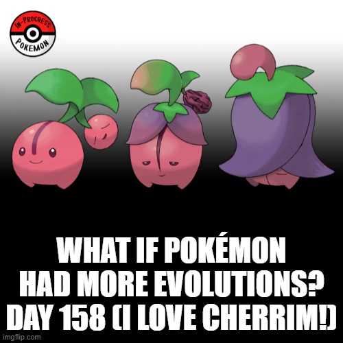 Check the tags Pokemon more evolutions for each new one. | WHAT IF POKÉMON HAD MORE EVOLUTIONS? DAY 158 (I LOVE CHERRIM!) | image tagged in memes,blank transparent square,pokemon more evolutions,cherrim,pokemon,why are you reading this | made w/ Imgflip meme maker