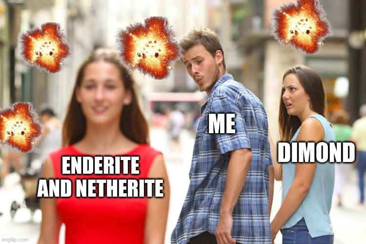 Distracted Boyfriend Meme | ME; DIMOND; ENDERITE AND NETHERITE | image tagged in memes,distracted boyfriend | made w/ Imgflip meme maker