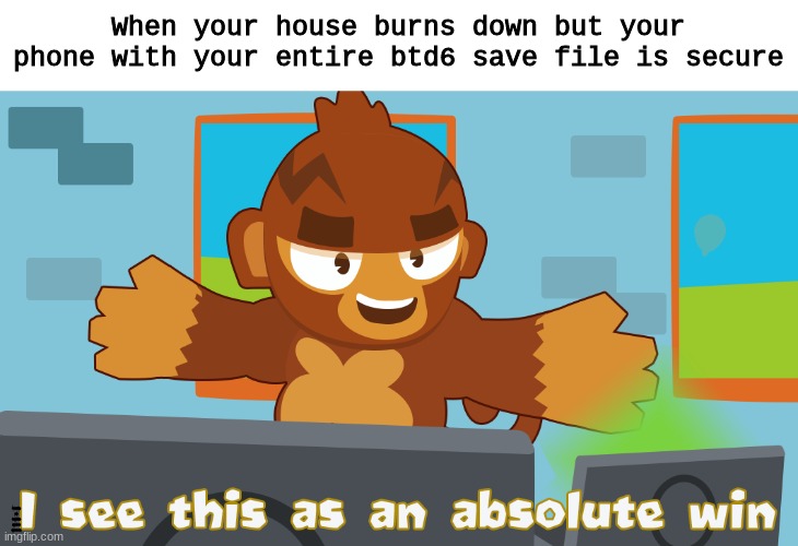 Pat remains in existance (Read desc for explanation) |  When your house burns down but your phone with your entire btd6 save file is secure; As an explanation, we are assuming that this person has yet to connect to the cloud. | image tagged in pat fusty sees this as an absolute win,btd6,bloons,pat | made w/ Imgflip meme maker