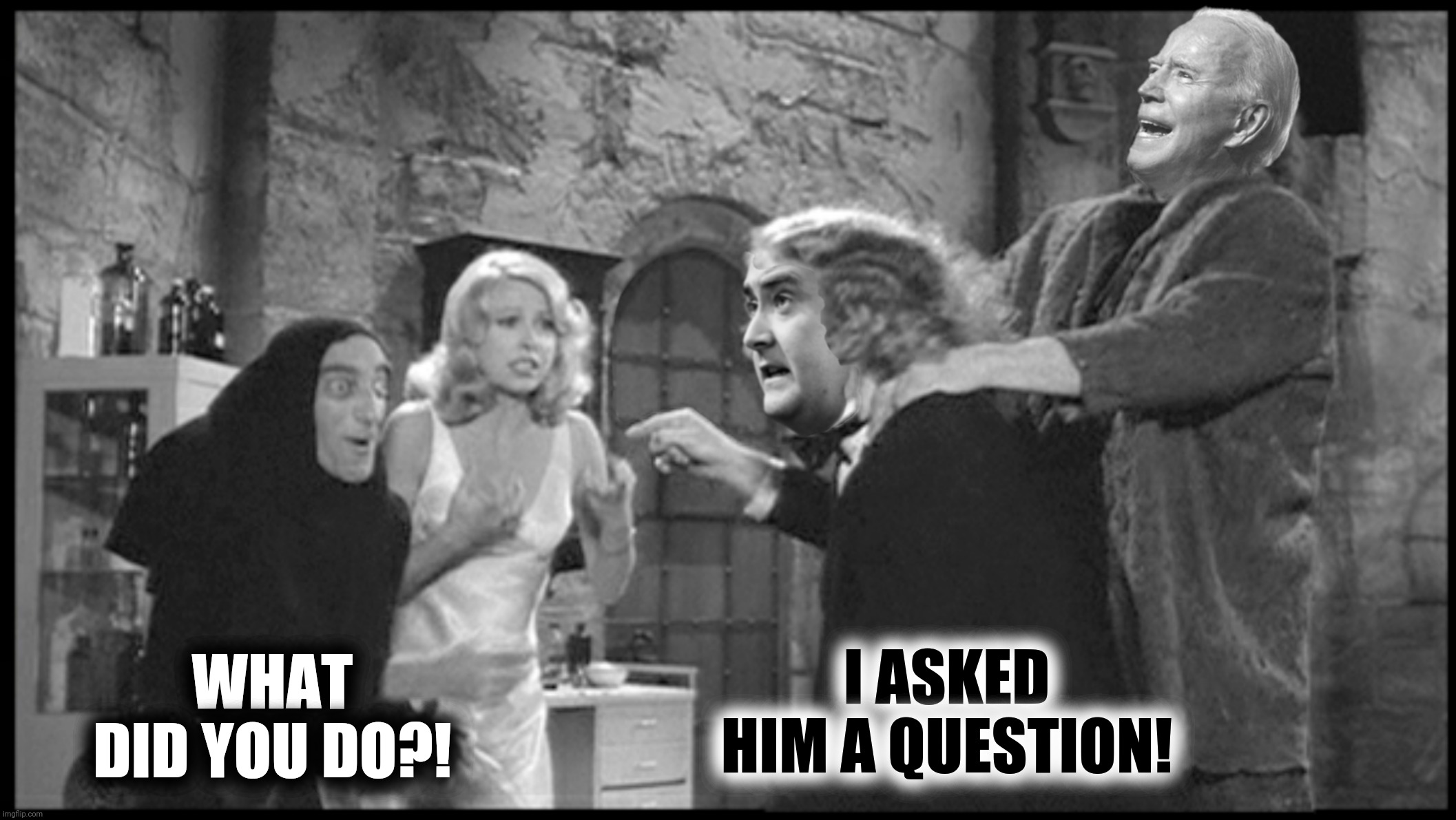 Bad Photoshop Sunday presents:  Old Frankenstein | I ASKED HIM A QUESTION! WHAT DID YOU DO?! | image tagged in bad photoshop sunday,peter doocy,joe biden,young frankenstein,let's go brandon | made w/ Imgflip meme maker