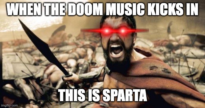 Sparta Leonidas |  WHEN THE DOOM MUSIC KICKS IN; THIS IS SPARTA | image tagged in memes,sparta leonidas | made w/ Imgflip meme maker