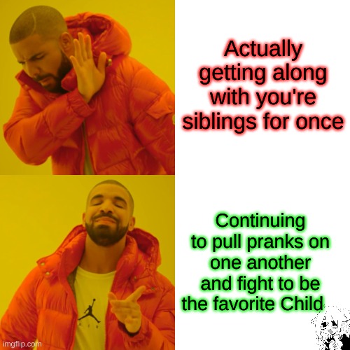 Drake Hotline Bling | Actually getting along with you're siblings for once; Continuing to pull pranks on one another and fight to be the favorite Child | image tagged in memes,drake hotline bling,sibling rivalry,siblings,mom who is your favorite,favorite | made w/ Imgflip meme maker