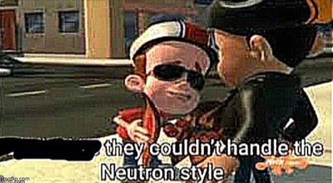 They couldn’t handle the neutron style | image tagged in they couldn t handle the neutron style | made w/ Imgflip meme maker