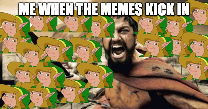 Sparta Leonidas Meme | ME WHEN THE MEMES KICK IN | image tagged in memes,sparta leonidas | made w/ Imgflip meme maker