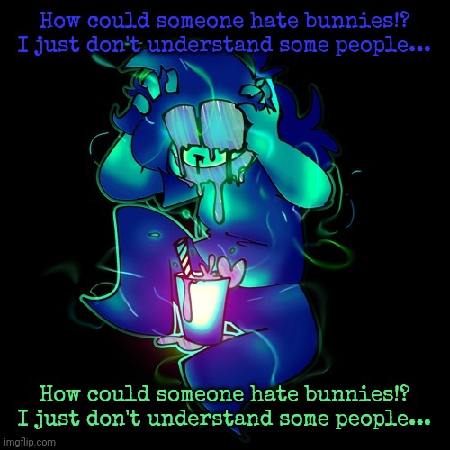 Might make it into a copypasta | How could someone hate bunnies!?

I just don't understand some people... How could someone hate bunnies!?

I just don't understand some people... | image tagged in artist lemonade | made w/ Imgflip meme maker