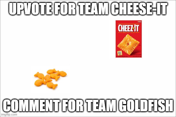 Start a war | UPVOTE FOR TEAM CHEESE-IT; COMMENT FOR TEAM GOLDFISH | image tagged in memes,funny,opinion | made w/ Imgflip meme maker
