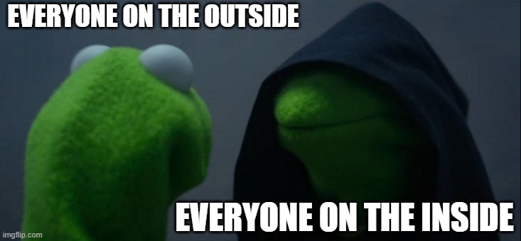 Evil Kermit | EVERYONE ON THE OUTSIDE; EVERYONE ON THE INSIDE | image tagged in memes,evil kermit | made w/ Imgflip meme maker