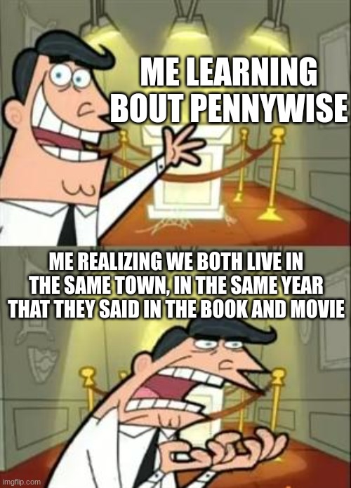 Pennywise Works His Ways Cruelly | ME LEARNING BOUT PENNYWISE; ME REALIZING WE BOTH LIVE IN THE SAME TOWN, IN THE SAME YEAR THAT THEY SAID IN THE BOOK AND MOVIE | image tagged in memes,this is where i'd put my trophy if i had one | made w/ Imgflip meme maker