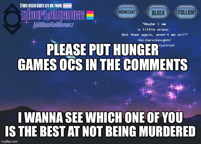 Join the hunger games | PLEASE PUT HUNGER GAMES OCS IN THE COMMENTS; I WANNA SEE WHICH ONE OF YOU IS THE BEST AT NOT BEING MURDERED | image tagged in wooflamemez announcement template | made w/ Imgflip meme maker