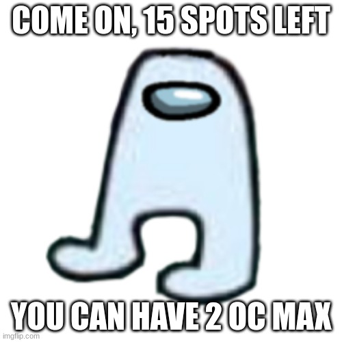 plz | COME ON, 15 SPOTS LEFT; YOU CAN HAVE 2 OC MAX | image tagged in amogus | made w/ Imgflip meme maker