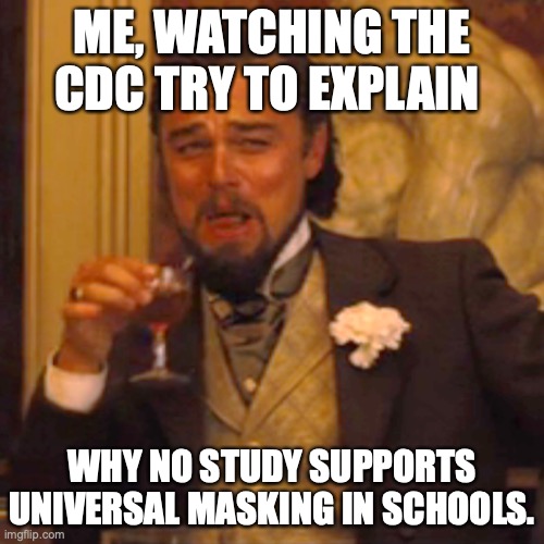 Even the studies paid for *BY* the CDC do not support universal masking in schools. | ME, WATCHING THE CDC TRY TO EXPLAIN; WHY NO STUDY SUPPORTS UNIVERSAL MASKING IN SCHOOLS. | image tagged in liberals,cdc,masking,covid,liars,anti science | made w/ Imgflip meme maker