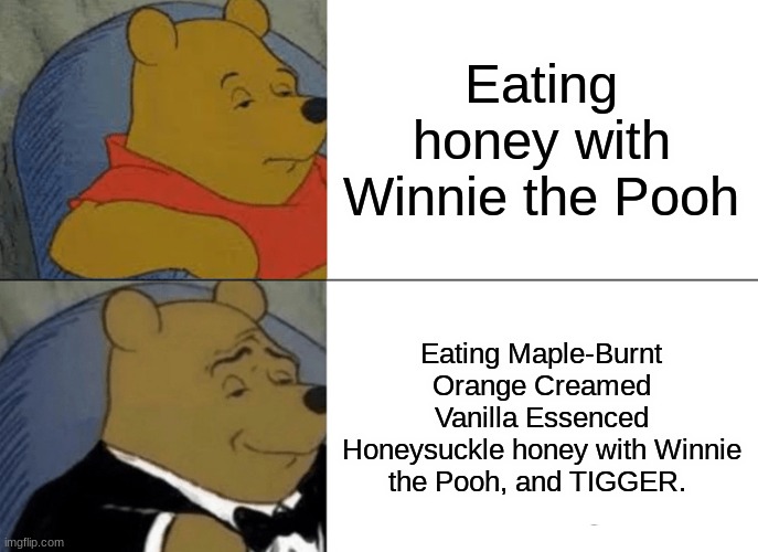 Honey Troubles | Eating honey with Winnie the Pooh; Eating Maple-Burnt Orange Creamed Vanilla Essenced Honeysuckle honey with Winnie the Pooh, and TIGGER. | image tagged in memes,tuxedo winnie the pooh | made w/ Imgflip meme maker