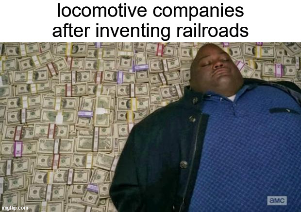 huell money | locomotive companies after inventing railroads | image tagged in huell money | made w/ Imgflip meme maker