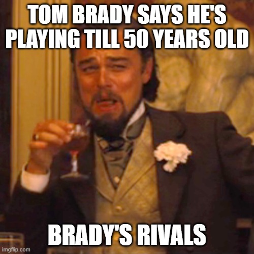 Laughing Leo Meme | TOM BRADY SAYS HE'S PLAYING TILL 50 YEARS OLD; BRADY'S RIVALS | image tagged in memes,laughing leo | made w/ Imgflip meme maker