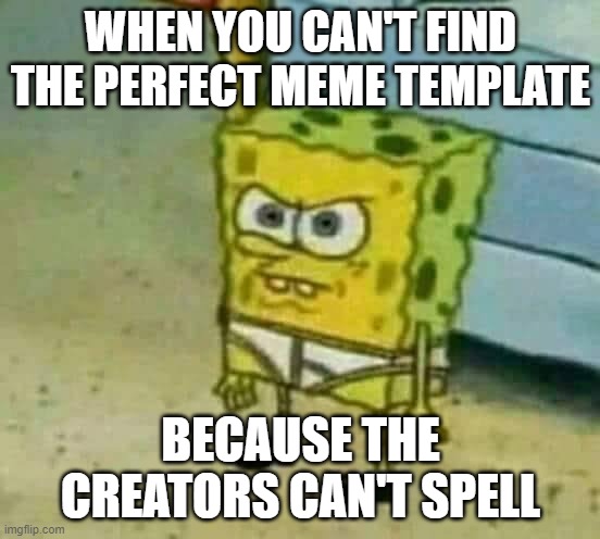 this just happened to me | WHEN YOU CAN'T FIND THE PERFECT MEME TEMPLATE; BECAUSE THE CREATORS CAN'T SPELL | image tagged in mad spongebob | made w/ Imgflip meme maker
