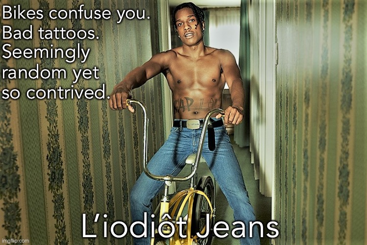 Bikes confuse you. Bad tattoos. Seemingly random yet so contrived. L’iodiôt Jeans | image tagged in idiot jeans | made w/ Imgflip meme maker