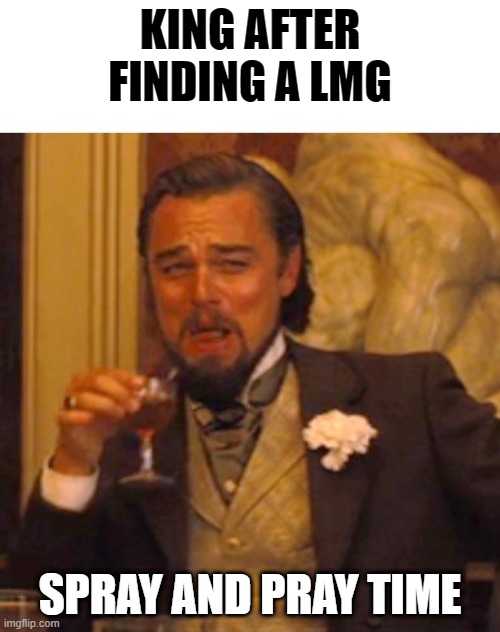 Leonardo dicaprio django laugh | KING AFTER FINDING A LMG; SPRAY AND PRAY TIME | image tagged in leonardo dicaprio django laugh | made w/ Imgflip meme maker