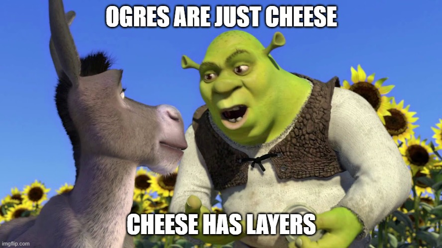 Ogres have layers | OGRES ARE JUST CHEESE; CHEESE HAS LAYERS | image tagged in ogres have layers | made w/ Imgflip meme maker