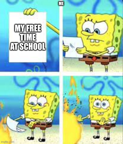free time at school | ME; MY FREE TIME AT SCHOOL | image tagged in spongebob burning paper | made w/ Imgflip meme maker