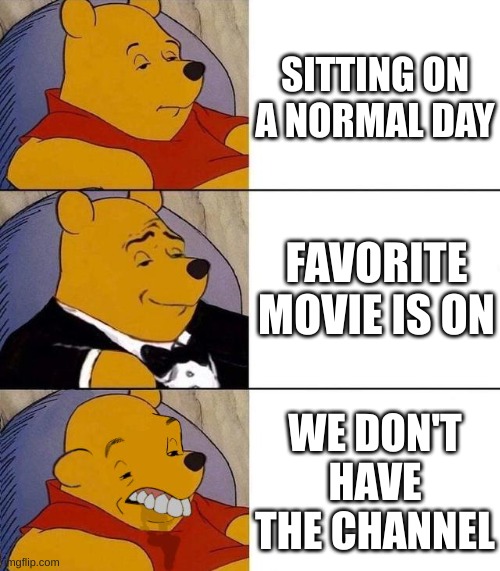 Best,Better, Blurst | SITTING ON A NORMAL DAY; FAVORITE MOVIE IS ON; WE DON'T HAVE THE CHANNEL | image tagged in best better blurst | made w/ Imgflip meme maker
