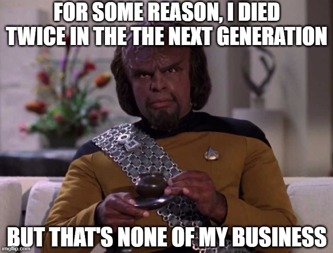 More Than That if You Count "Cause and Effect" |  FOR SOME REASON, I DIED TWICE IN THE THE NEXT GENERATION; BUT THAT'S NONE OF MY BUSINESS | image tagged in dignified worf | made w/ Imgflip meme maker