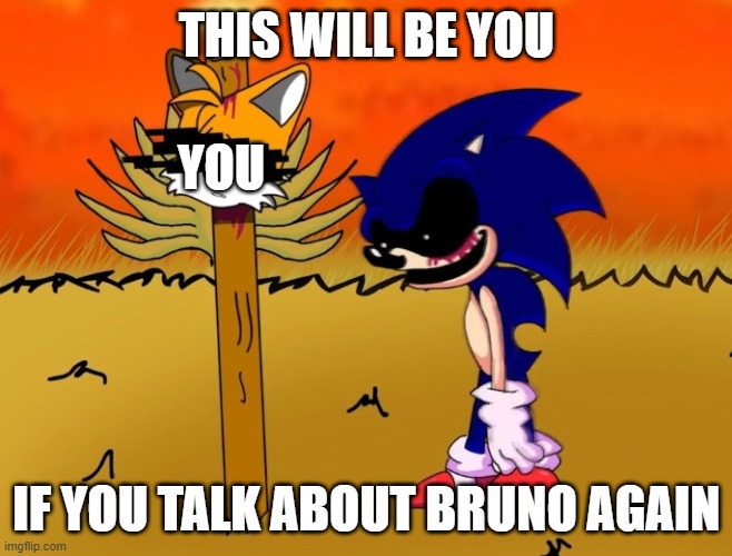 sonic.exe looking at tails head | THIS WILL BE YOU IF YOU TALK ABOUT BRUNO AGAIN YOU | image tagged in sonic exe looking at tails head | made w/ Imgflip meme maker