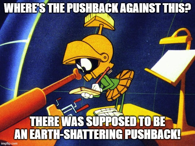 Marvin the Martian | WHERE'S THE PUSHBACK AGAINST THIS? THERE WAS SUPPOSED TO BE AN EARTH-SHATTERING PUSHBACK! | image tagged in marvin the martian | made w/ Imgflip meme maker