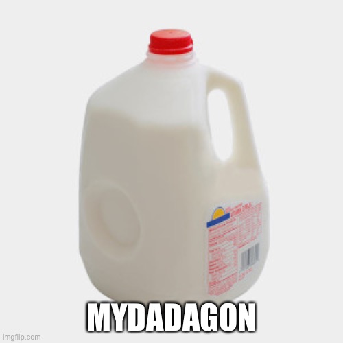 Is it bad that I’m on a first name basis with my “dad” | MYDADAGON | image tagged in milk | made w/ Imgflip meme maker
