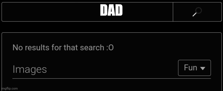 No Results For That Search :O | DAD | image tagged in no results for that search o | made w/ Imgflip meme maker
