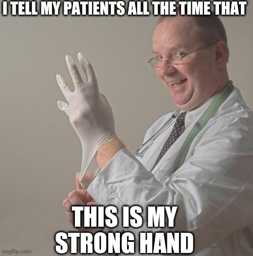 Insane Doctor | I TELL MY PATIENTS ALL THE TIME THAT; THIS IS MY STRONG HAND | image tagged in insane doctor | made w/ Imgflip meme maker