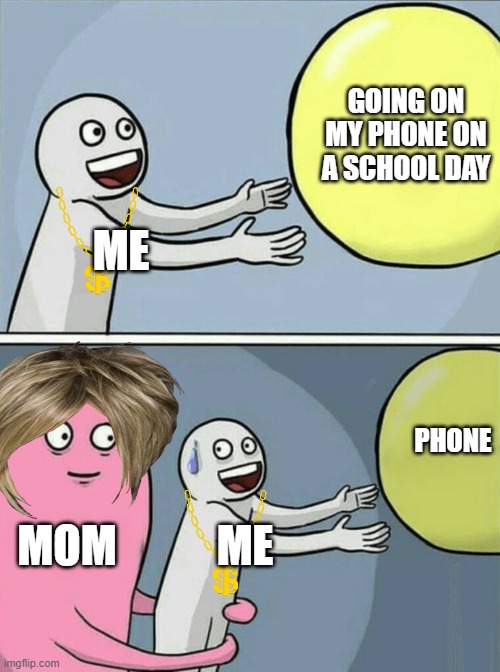 Running Away Balloon Meme | GOING ON MY PHONE ON A SCHOOL DAY; ME; PHONE; MOM; ME | image tagged in memes,running away balloon | made w/ Imgflip meme maker