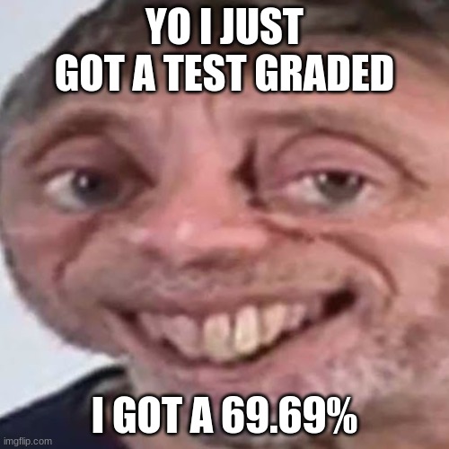 Noice | YO I JUST GOT A TEST GRADED; I GOT A 69.69% | image tagged in noice | made w/ Imgflip meme maker