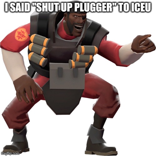 Demoman laughing | I SAID "SHUT UP PLUGGER" TO ICEU | image tagged in demoman laughing | made w/ Imgflip meme maker