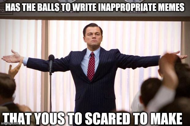 wolf of wallstreet | HAS THE BALLS TO WRITE INAPPROPRIATE MEMES; THAT YOUS TO SCARED TO MAKE | image tagged in wolf of wallstreet | made w/ Imgflip meme maker