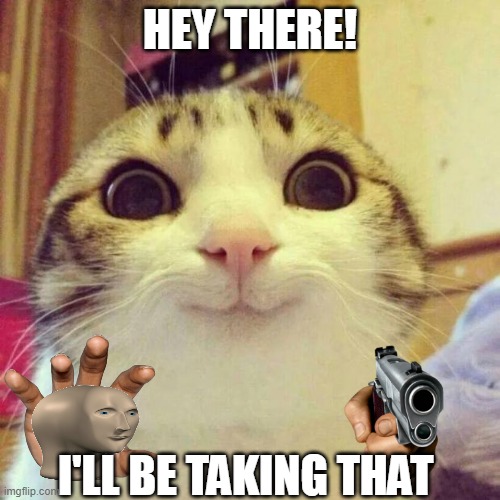 mine! | HEY THERE! I'LL BE TAKING THAT | image tagged in memes,smiling cat | made w/ Imgflip meme maker