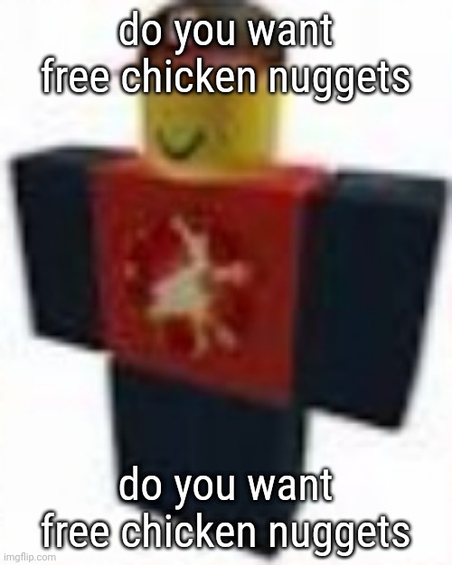 do you want free chicken nuggets | do you want free chicken nuggets; do you want free chicken nuggets | image tagged in tangomangle,do you want free chicken nuggets | made w/ Imgflip meme maker