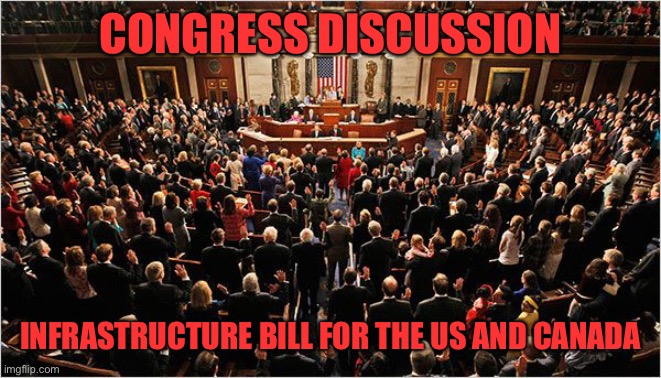Since some are interested in an infrastructure bill, why don’t we discuss it? | CONGRESS DISCUSSION; INFRASTRUCTURE BILL FOR THE US AND CANADA | image tagged in congress | made w/ Imgflip meme maker