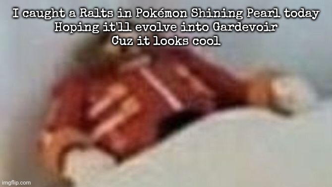 Eggman | I caught a Ralts in Pokémon Shining Pearl today
Hoping it'll evolve into Gardevoir
Cuz it looks cool | image tagged in eggman | made w/ Imgflip meme maker