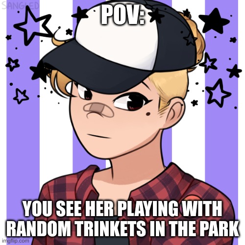 no killing her, and enjoy this roleplay! | POV:; YOU SEE HER PLAYING WITH RANDOM TRINKETS IN THE PARK | made w/ Imgflip meme maker