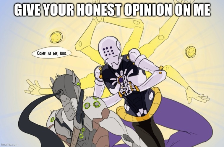 Come at me bro | GIVE YOUR HONEST OPINION ON ME | image tagged in come at me bro | made w/ Imgflip meme maker