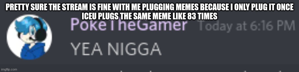 YEA NIGGA | PRETTY SURE THE STREAM IS FINE WITH ME PLUGGING MEMES BECAUSE I ONLY PLUG IT ONCE
ICEU PLUGS THE SAME MEME LIKE 83 TIMES | image tagged in poke has a pass,so stfu | made w/ Imgflip meme maker