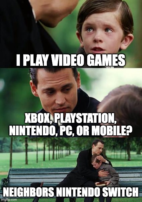 I feel bad for kid | I PLAY VIDEO GAMES; XBOX, PLAYSTATION, NINTENDO, PC, OR MOBILE? NEIGHBORS NINTENDO SWITCH | image tagged in memes,finding neverland | made w/ Imgflip meme maker